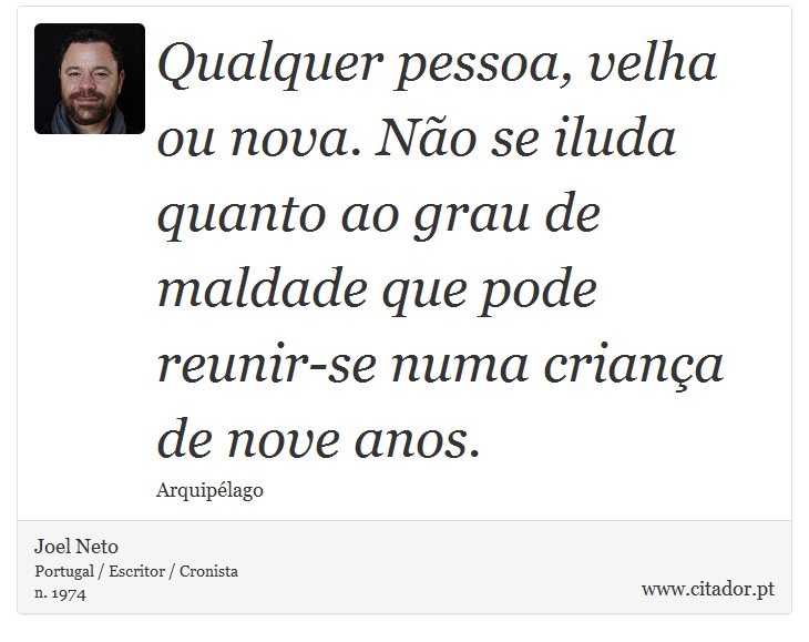 Qualquer pessoa, velha ou nova. Não se iluda quanto ao grau de maldade que pode reunir-se numa criança de nove anos. - Joel Neto - Frases
