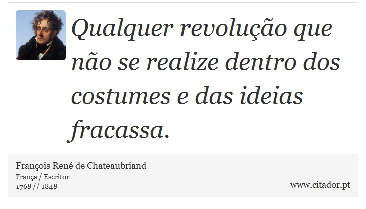 Qualquer revolução que não se realize dentro dos costumes e das ideias fracassa. - François René de Chateaubriand - Frases
