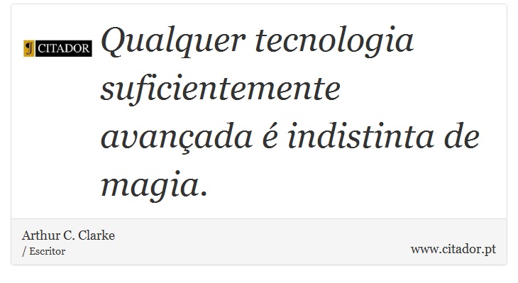 Qualquer tecnologia suficientemente avançada é indistinta de magia. - Arthur C. Clarke - Frases