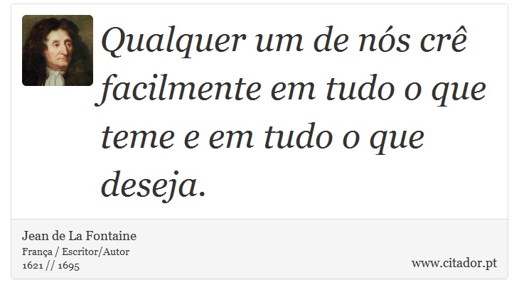 Qualquer um de nós crê facilmente em tudo o que teme e em tudo o que deseja. - Jean de La Fontaine - Frases
