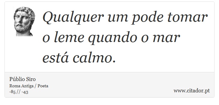 Qualquer um pode tomar o leme quando o mar está calmo. - Públio Siro - Frases