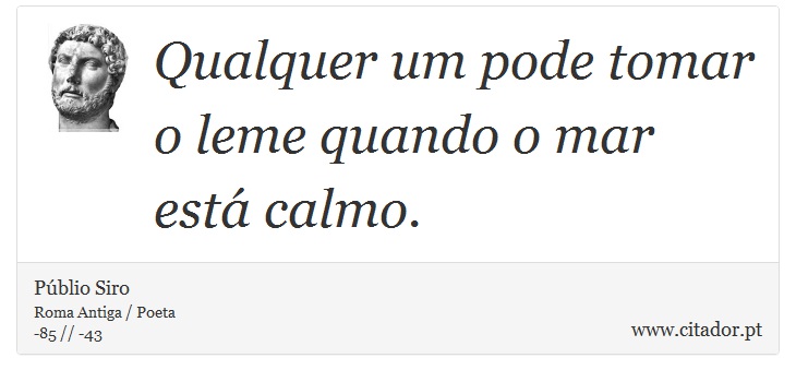 Qualquer um pode tomar o leme quando o mar est calmo. - Pblio Siro - Frases