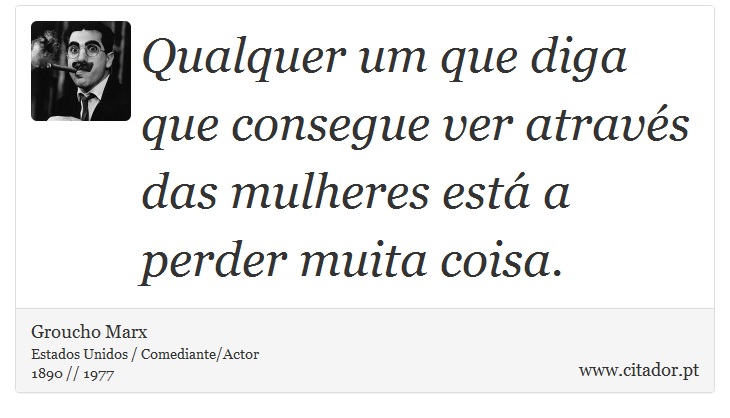 Qualquer um que diga que consegue ver através das mulheres está a perder muita coisa. - Groucho Marx - Frases