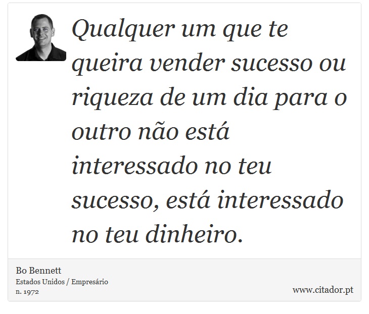 Qualquer um que te queira vender sucesso ou riqueza de um dia para o outro não está interessado no teu sucesso, está interessado no teu dinheiro. - Bo Bennett - Frases