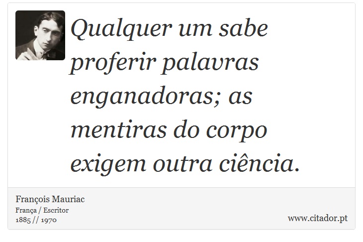 Qualquer um sabe proferir palavras enganadoras; as mentiras do corpo exigem outra ciência. - François Mauriac - Frases