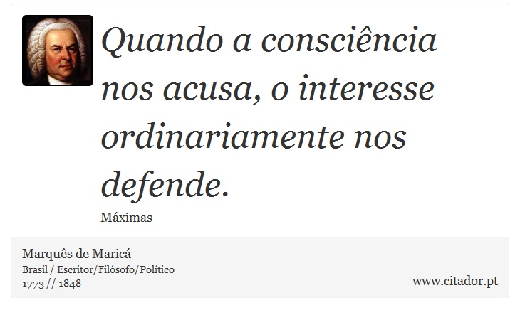Quando a consciência nos acusa, o interesse ordinariamente nos defende. - Marquês de Maricá - Frases