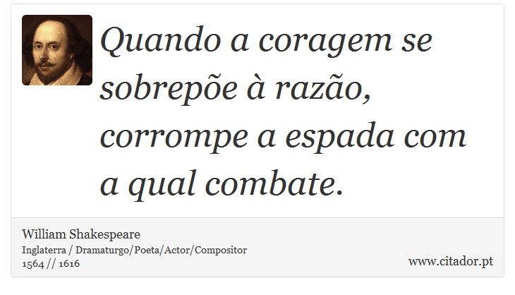 Quando a coragem se sobrepõe à razão, corrompe a espada com a qual combate. - William Shakespeare - Frases