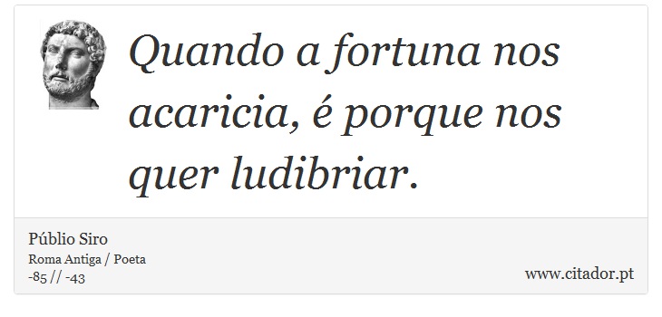 Quando a fortuna nos acaricia, é porque nos quer ludibriar. - Públio Siro - Frases