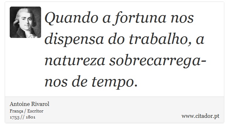 Quando a fortuna nos dispensa do trabalho, a natureza sobrecarrega-nos de tempo. - Antoine Rivarol - Frases