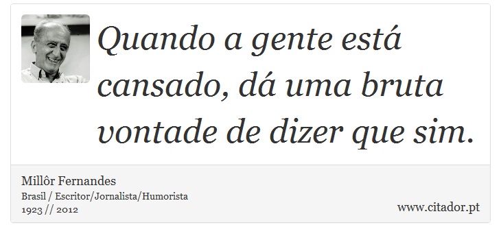 Quando a gente está cansado, dá uma bruta vontade de dizer que sim. - Millôr Fernandes - Frases