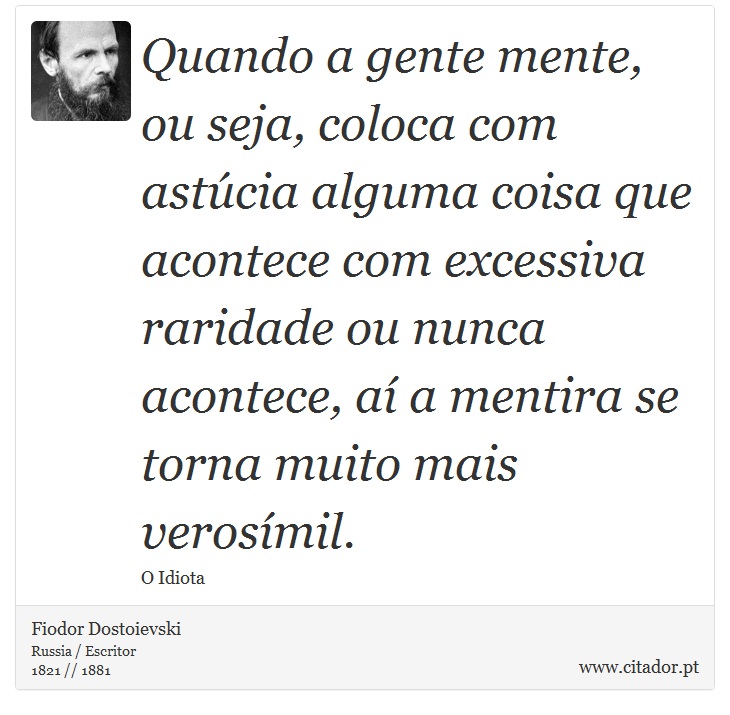Quando a gente mente, ou seja, coloca com astúcia alguma coisa que acontece com excessiva raridade ou nunca acontece, aí a mentira se torna muito mais verosímil. - Fiodor Dostoievski - Frases