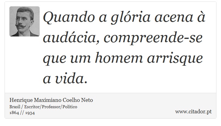 Quando a glória acena à audácia, compreende-se que um homem arrisque a vida. - Henrique Maximiano Coelho Neto - Frases