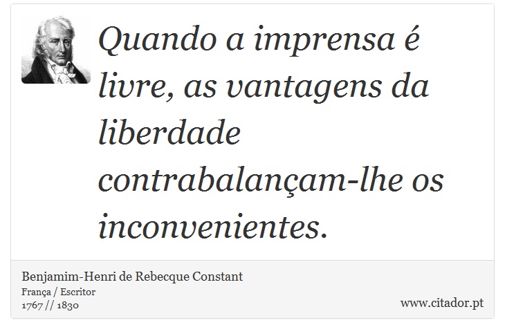 Quando a imprensa  livre, as vantagens da liberdade contrabalanam-lhe os inconvenientes. - Benjamim-Henri de Rebecque Constant - Frases