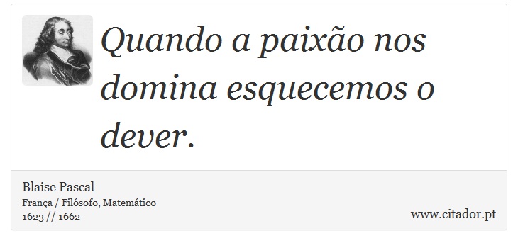 Quando a paixão nos domina esquecemos o dever. - Blaise Pascal - Frases