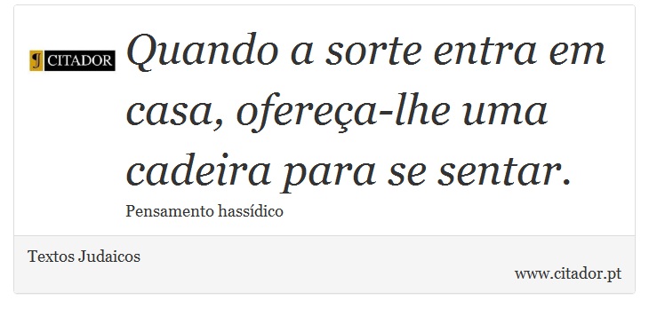 Quando a sorte entra em casa, ofereça-lhe uma cadeira para se sentar. - Textos Judaicos - Frases