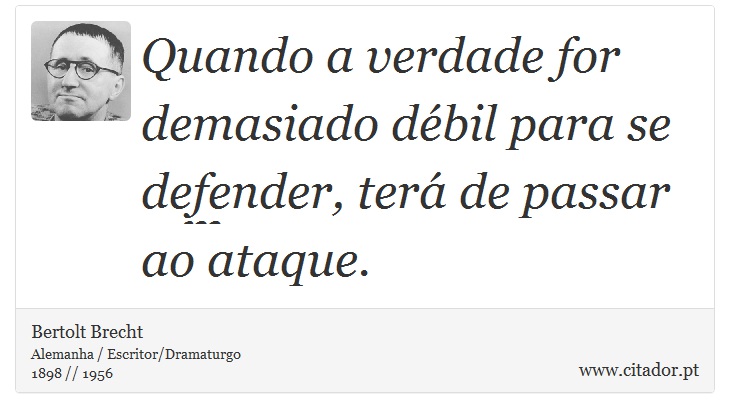 Quando a verdade for demasiado débil para se defender, terá de passar ao ataque. - Bertolt Brecht - Frases