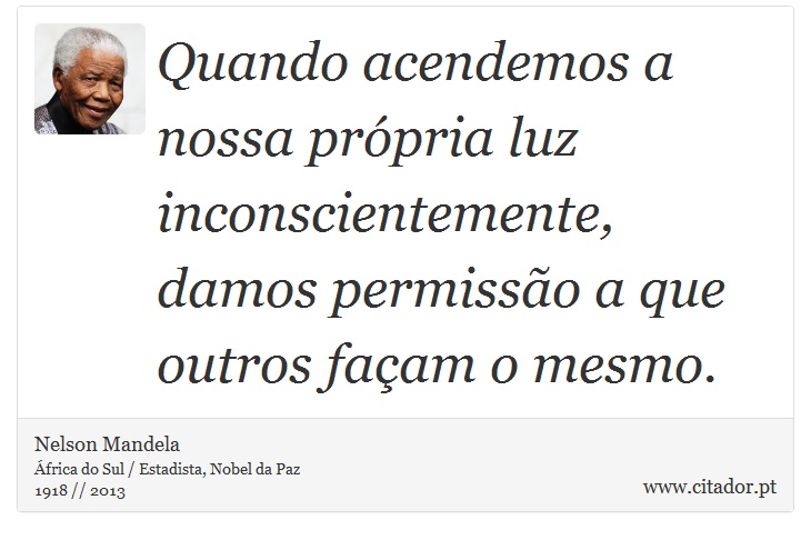 Quando acendemos a nossa própria luz inconscientemente, damos permissão a que outros façam o mesmo. - Nelson Mandela - Frases