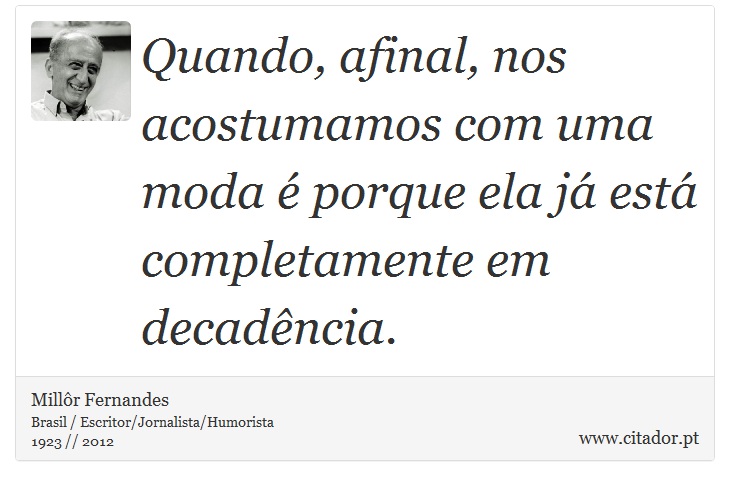 Quando, afinal, nos acostumamos com uma moda é porque ela já está completamente em decadência. - Millôr Fernandes - Frases