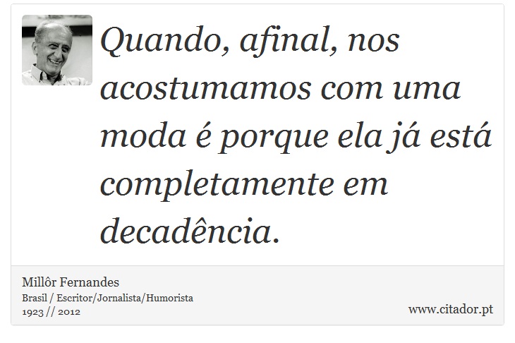 Quando, afinal, nos acostumamos com uma moda  porque ela j est completamente em decadncia. - Millr Fernandes - Frases