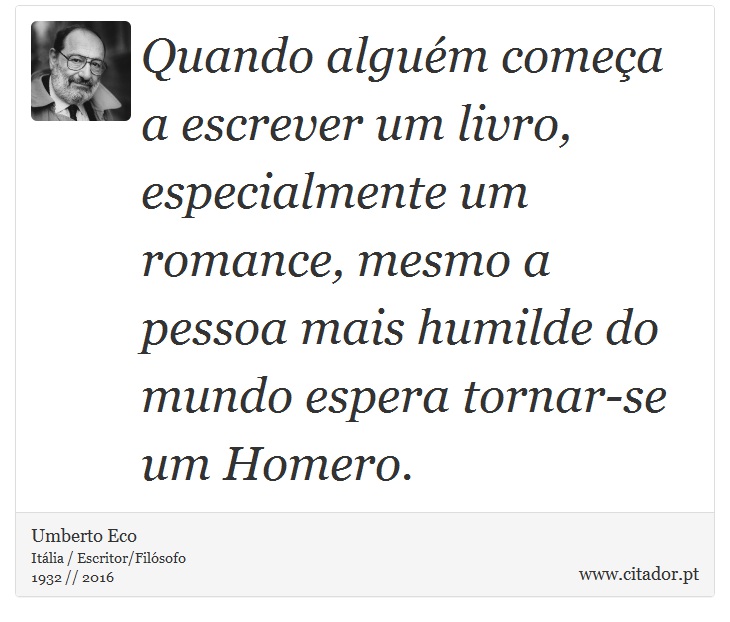 Quando alguém começa a escrever um livro, especialmente um romance, mesmo a pessoa mais humilde do mundo espera tornar-se um Homero. - Umberto Eco - Frases