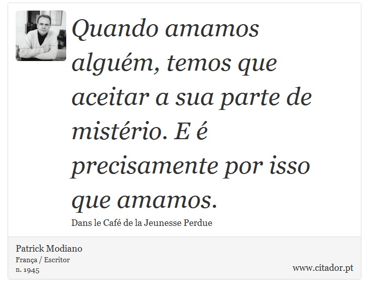 Quando amamos alguém, temos que aceitar a sua parte de mistério. E é precisamente por isso que amamos. - Patrick Modiano - Frases
