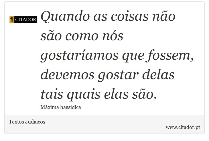Quando as coisas não são como nós gostaríamos que fossem, devemos gostar delas tais quais elas são. - Textos Judaicos - Frases