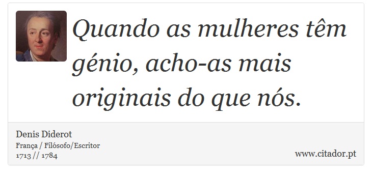 Quando as mulheres têm génio, acho-as mais originais do que nós. - Denis Diderot - Frases