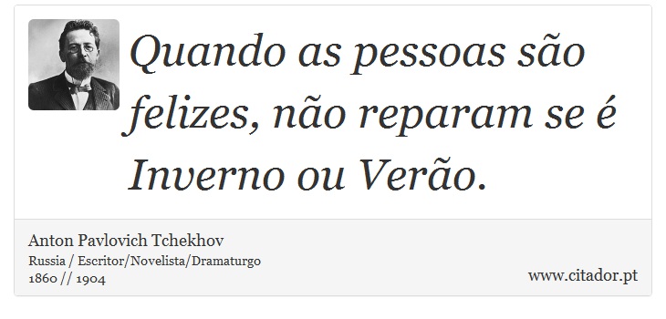 Quando as pessoas são felizes, não reparam se é Inverno ou Verão. - Anton Pavlovich Tchekhov - Frases