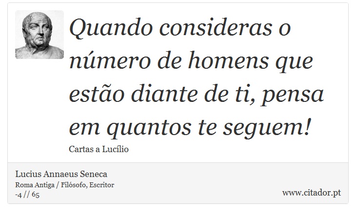 Quando consideras o número de homens que estão diante de ti, pensa em quantos te seguem! - Lucius Annaeus Seneca - Frases