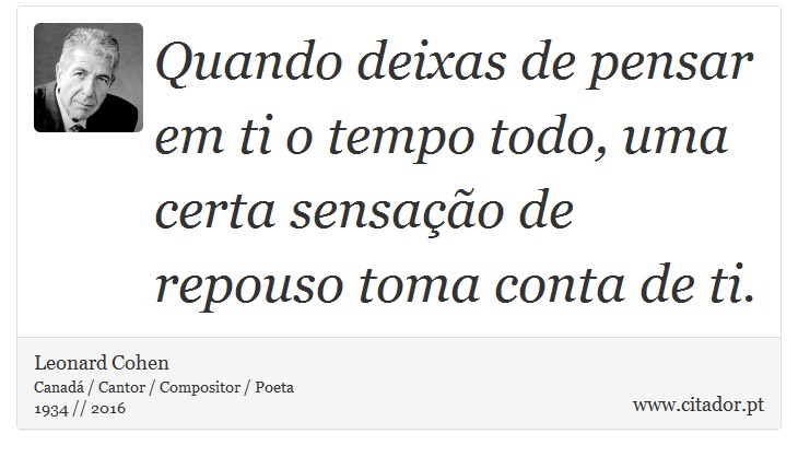 Quando deixas de pensar em ti o tempo todo, uma certa sensação de repouso toma conta de ti. - Leonard Cohen - Frases