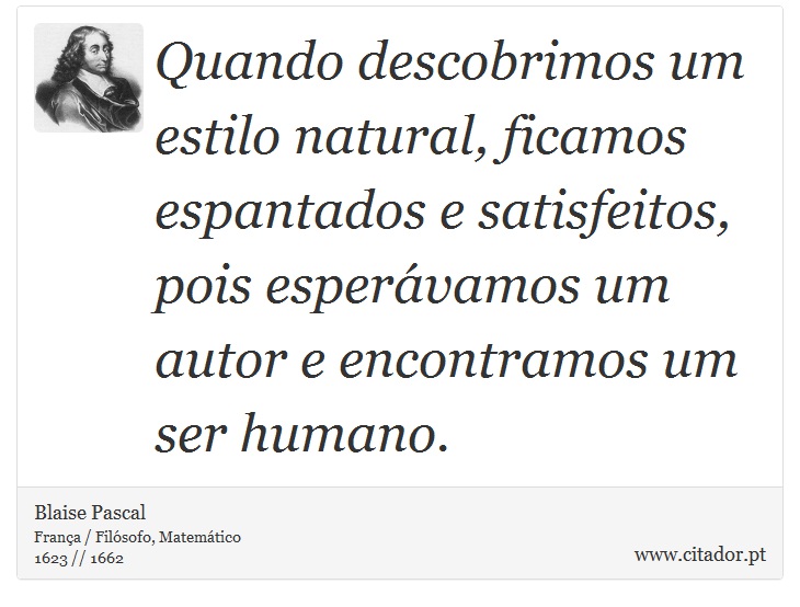 Quando descobrimos um estilo natural, ficamos espantados e satisfeitos, pois esperávamos um autor e encontramos um ser humano. - Blaise Pascal - Frases