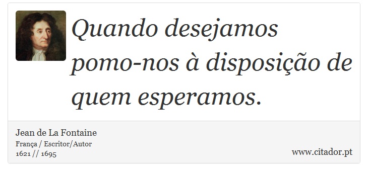 Quando desejamos pomo-nos à disposição de quem esperamos. - Jean de La Fontaine - Frases