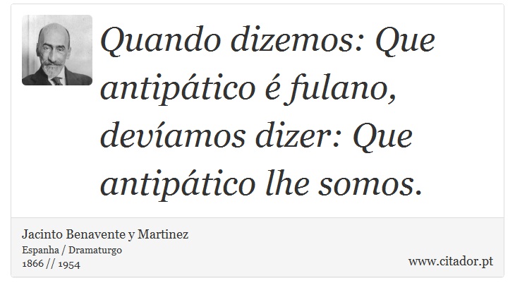 Quando dizemos: Que antipático é fulano, devíamos dizer: Que antipático lhe somos. - Jacinto Benavente y Martinez - Frases