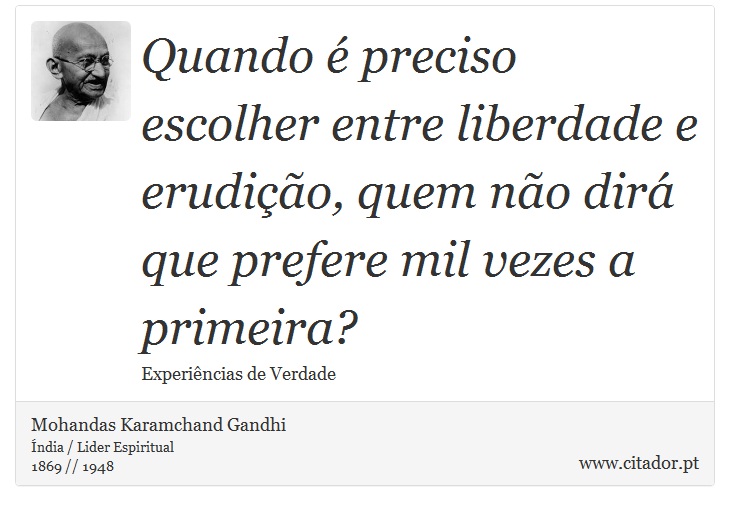 Quando é preciso escolher entre liberdade e erudição, quem não dirá que prefere mil vezes a primeira? - Mohandas Karamchand Gandhi - Frases