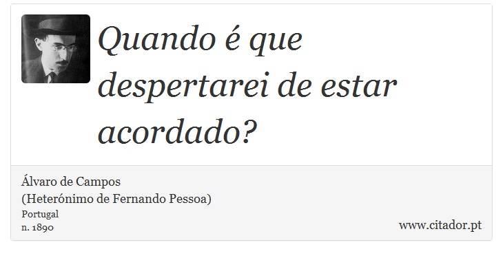 Quando é que despertarei de estar acordado? - Álvaro de Campos<BR></B>(Heterónimo de Fernando Pessoa) - Frases