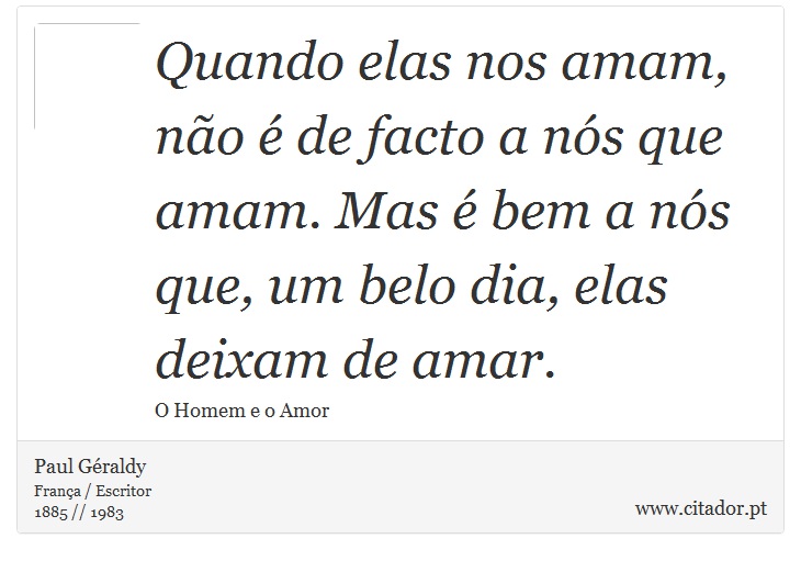 Quando elas nos amam, não é de facto a nós que amam. Mas é bem a nós que, um belo dia, elas deixam de amar. - Paul Géraldy - Frases