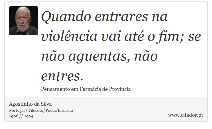 Quando entrares na violência vai até o fim; se não aguentas, não entres. - Agostinho da Silva - Frases