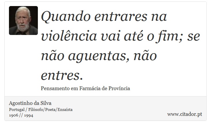 Quando entrares na violncia vai at o fim; se no aguentas, no entres. - Agostinho da Silva - Frases