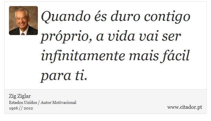 Quando és duro contigo próprio, a vida vai ser infinitamente mais fácil para ti. - Zig Ziglar - Frases