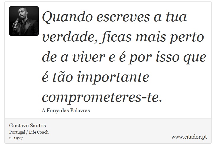 Quando escreves a tua verdade, ficas mais perto de a viver e é por isso que é tão importante comprometeres-te. - Gustavo Santos - Frases