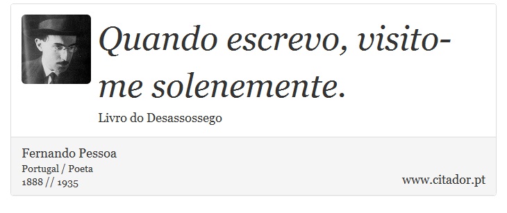 Quando escrevo, visito-me solenemente. - Fernando Pessoa - Frases