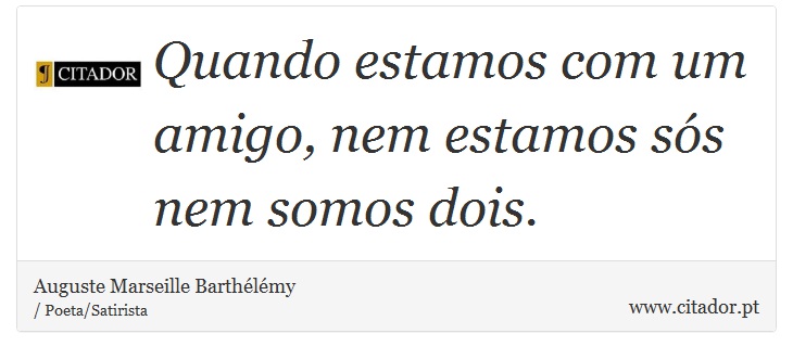 Quando estamos com um amigo, nem estamos sós nem somos dois. - Auguste Marseille Barthélémy - Frases