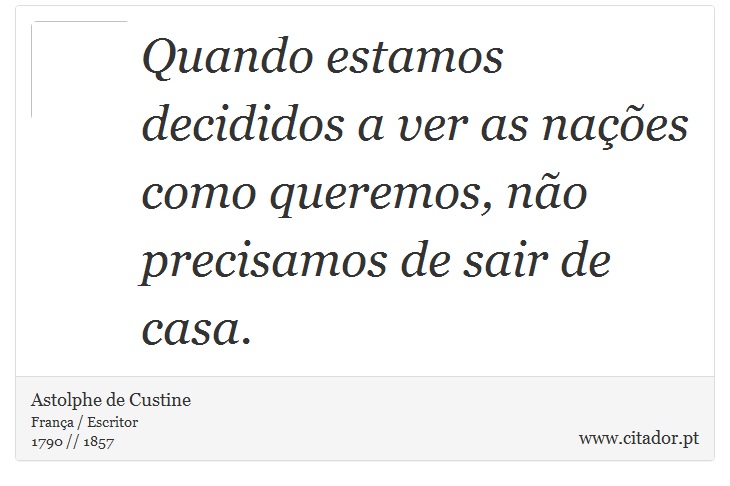 Quando estamos decididos a ver as nações como queremos, não precisamos de sair de casa. - Astolphe de Custine - Frases
