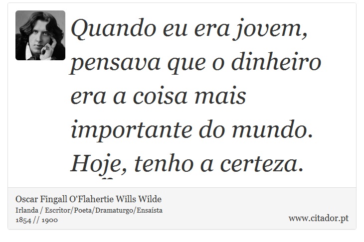 Quando eu era jovem, pensava que o dinheiro era a coisa mais importante do mundo. Hoje, tenho a certeza. - Oscar Fingall O'Flahertie Wills Wilde - Frases
