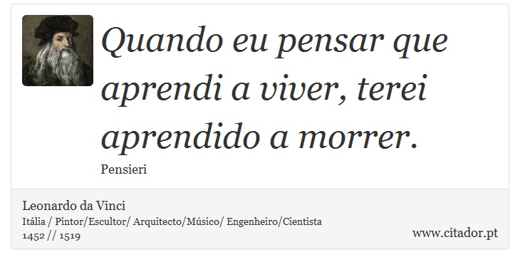 Quando eu pensar que aprendi a viver, terei aprendido a morrer. - Leonardo da Vinci - Frases