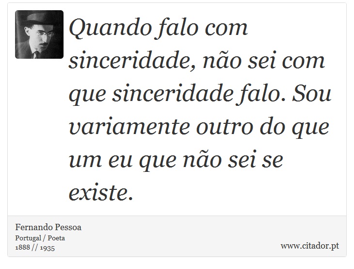 Quando falo com sinceridade, não sei com que sinceridade falo. Sou variamente outro do que um eu que não sei se existe. - Fernando Pessoa - Frases