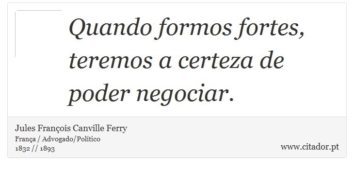 Quando formos fortes, teremos a certeza de poder negociar. - Jules François Canville Ferry - Frases