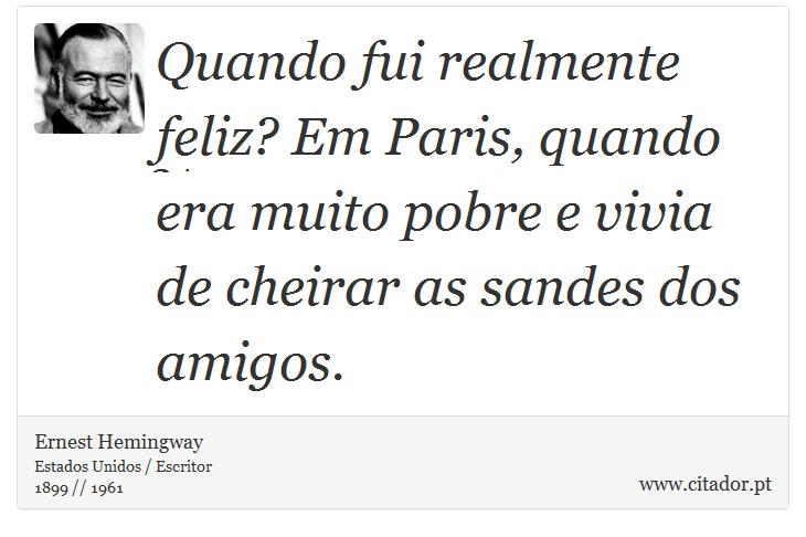 Quando fui realmente feliz? Em Paris, quando era muito pobre e vivia de cheirar as sandes dos amigos. - Ernest Hemingway - Frases