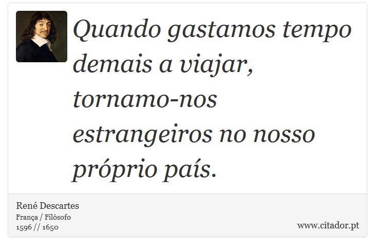 Quando gastamos tempo demais a viajar, tornamo-nos estrangeiros no nosso próprio país. - René Descartes - Frases