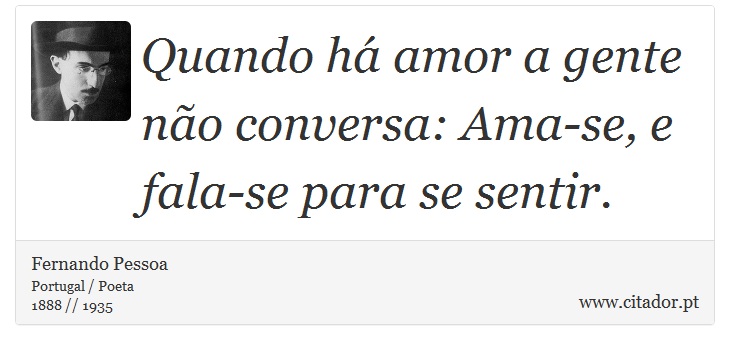 Quando há amor a gente não conversa: Ama-se, e fala-se para se sentir. - Fernando Pessoa - Frases